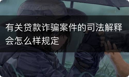 有关贷款诈骗案件的司法解释会怎么样规定