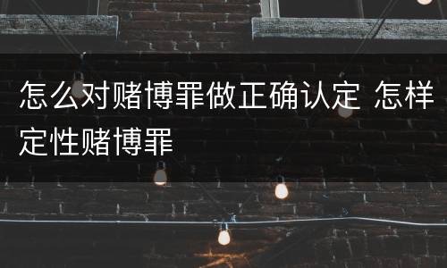 怎么对赌博罪做正确认定 怎样定性赌博罪