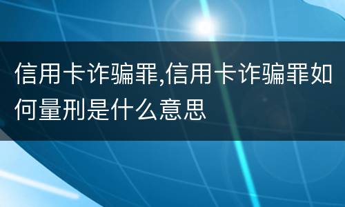 信用卡诈骗罪,信用卡诈骗罪如何量刑是什么意思