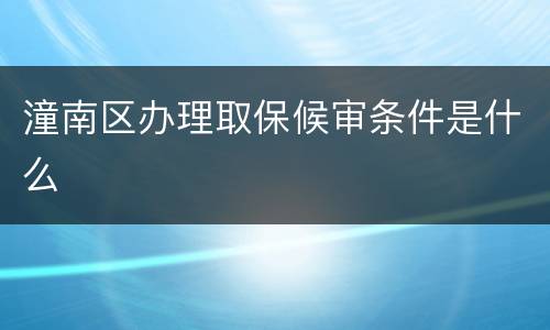 潼南区办理取保候审条件是什么