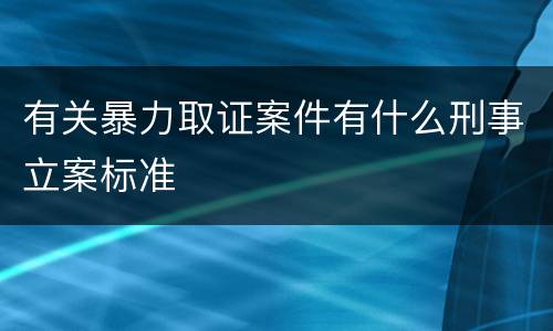 有关暴力取证案件有什么刑事立案标准
