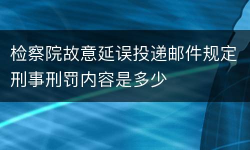 检察院故意延误投递邮件规定刑事刑罚内容是多少