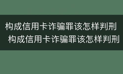 构成信用卡诈骗罪该怎样判刑 构成信用卡诈骗罪该怎样判刑呢