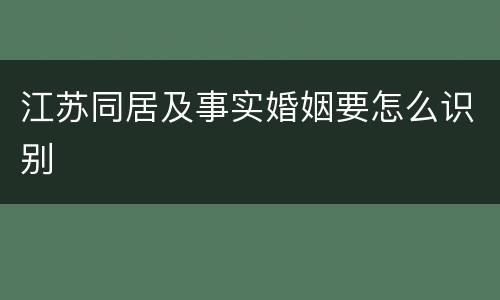 江苏同居及事实婚姻要怎么识别