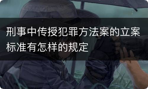 刑事中传授犯罪方法案的立案标准有怎样的规定