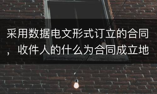 采用数据电文形式订立的合同，收件人的什么为合同成立地点