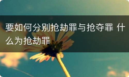 要如何分别抢劫罪与抢夺罪 什么为抢劫罪