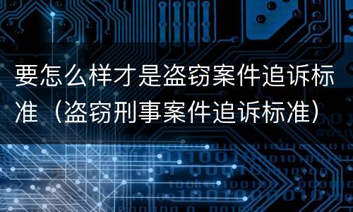 要怎么样才是盗窃案件追诉标准（盗窃刑事案件追诉标准）