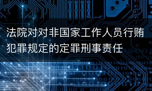 法院对对非国家工作人员行贿犯罪规定的定罪刑事责任