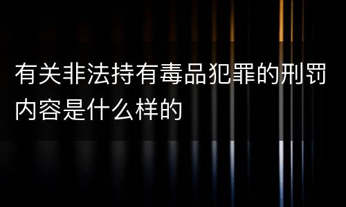 有关非法持有毒品犯罪的刑罚内容是什么样的