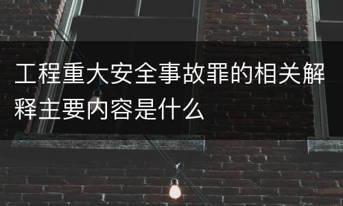 工程重大安全事故罪的相关解释主要内容是什么