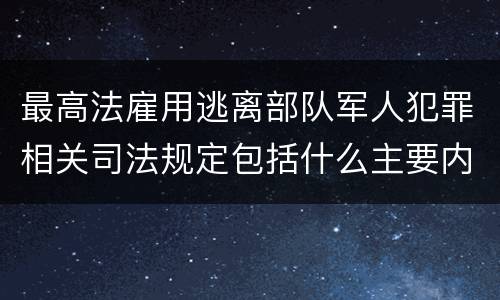 最高法雇用逃离部队军人犯罪相关司法规定包括什么主要内容
