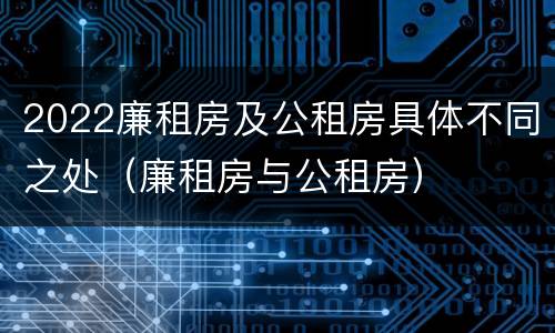 2022廉租房及公租房具体不同之处（廉租房与公租房）