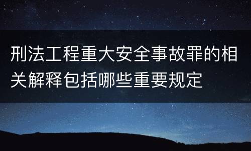 刑法工程重大安全事故罪的相关解释包括哪些重要规定