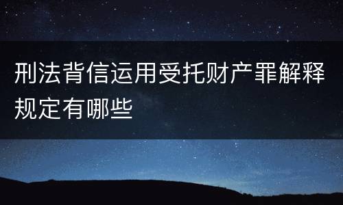 刑法背信运用受托财产罪解释规定有哪些