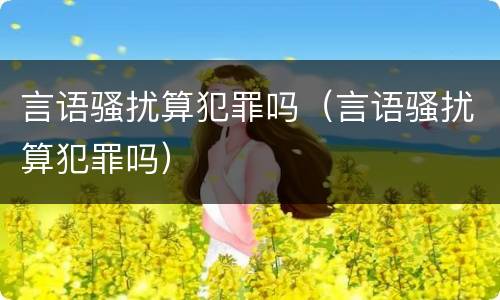 言语骚扰算犯罪吗（言语骚扰算犯罪吗）