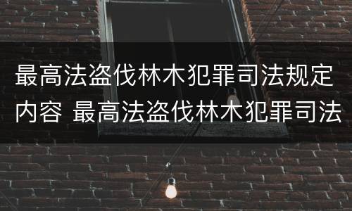 最高法盗伐林木犯罪司法规定内容 最高法盗伐林木犯罪司法规定内容是什么