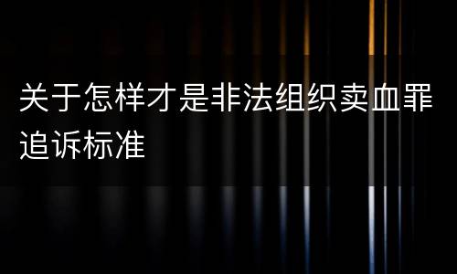 关于怎样才是非法组织卖血罪追诉标准