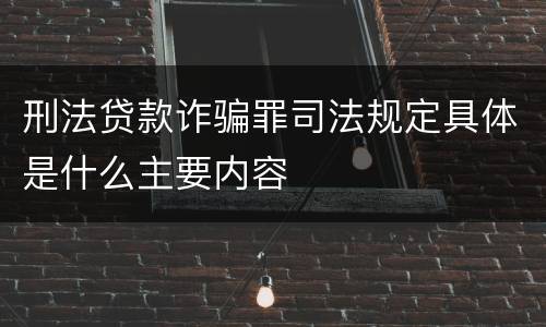 刑法贷款诈骗罪司法规定具体是什么主要内容