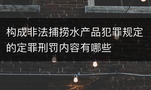 构成非法捕捞水产品犯罪规定的定罪刑罚内容有哪些