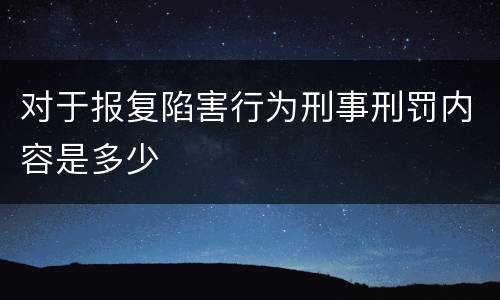 对于报复陷害行为刑事刑罚内容是多少