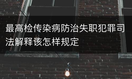 最高检传染病防治失职犯罪司法解释该怎样规定