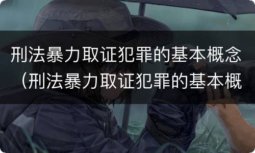 刑法暴力取证犯罪的基本概念（刑法暴力取证犯罪的基本概念是）