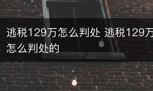 逃税129万怎么判处 逃税129万怎么判处的