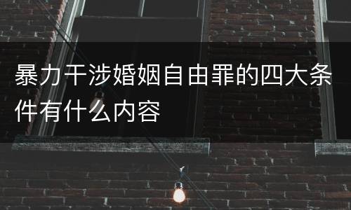 暴力干涉婚姻自由罪的四大条件有什么内容