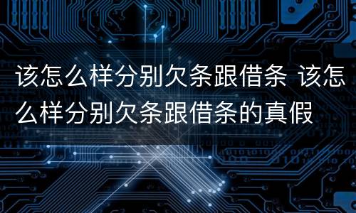 该怎么样分别欠条跟借条 该怎么样分别欠条跟借条的真假