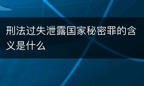 刑法过失泄露国家秘密罪的含义是什么