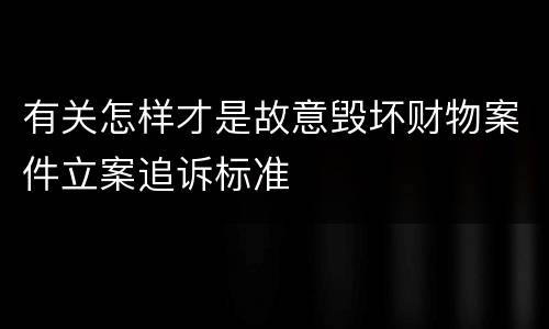 有关怎样才是故意毁坏财物案件立案追诉标准