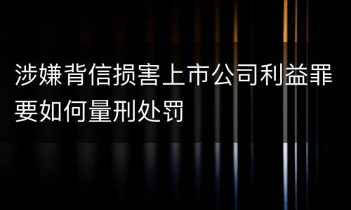 涉嫌背信损害上市公司利益罪要如何量刑处罚
