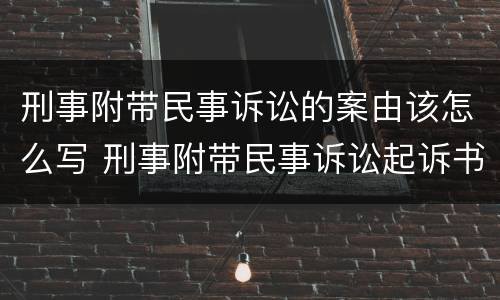刑事附带民事诉讼的案由该怎么写 刑事附带民事诉讼起诉书怎么写?