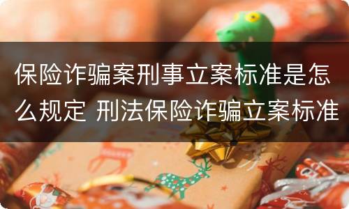 保险诈骗案刑事立案标准是怎么规定 刑法保险诈骗立案标准