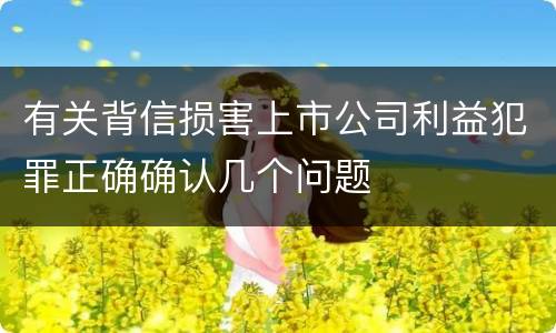 有关背信损害上市公司利益犯罪正确确认几个问题