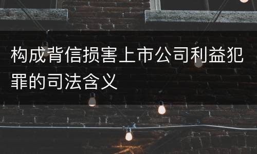 构成背信损害上市公司利益犯罪的司法含义