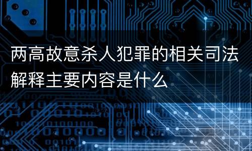 两高故意杀人犯罪的相关司法解释主要内容是什么