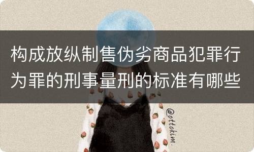 构成放纵制售伪劣商品犯罪行为罪的刑事量刑的标准有哪些