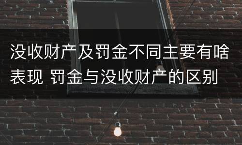 没收财产及罚金不同主要有啥表现 罚金与没收财产的区别