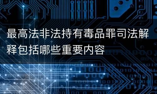 最高法非法持有毒品罪司法解释包括哪些重要内容