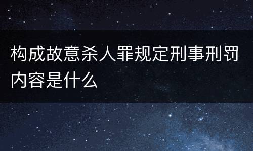 构成故意杀人罪规定刑事刑罚内容是什么