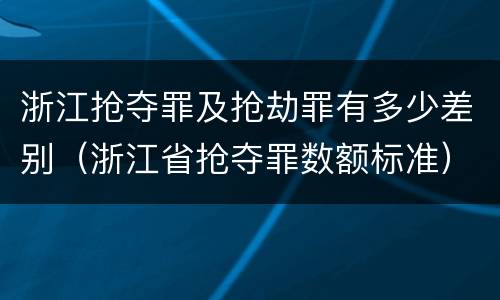 浙江抢夺罪及抢劫罪有多少差别（浙江省抢夺罪数额标准）