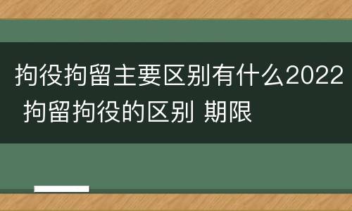 拘役拘留主要区别有什么2022 拘留拘役的区别 期限