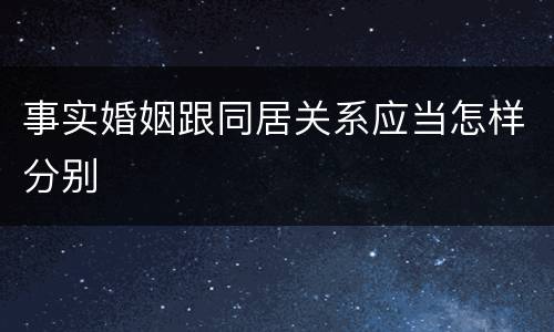 事实婚姻跟同居关系应当怎样分别
