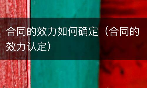 合同的效力如何确定（合同的效力认定）