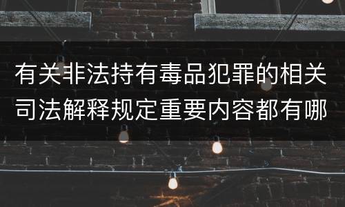 有关非法持有毒品犯罪的相关司法解释规定重要内容都有哪些