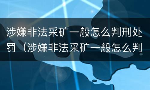 涉嫌非法采矿一般怎么判刑处罚（涉嫌非法采矿一般怎么判刑处罚多久）
