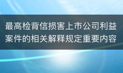 最高检背信损害上市公司利益案件的相关解释规定重要内容是什么