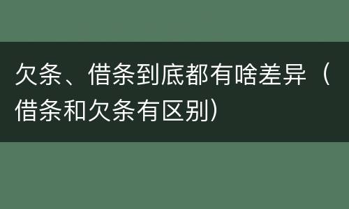 欠条、借条到底都有啥差异（借条和欠条有区别）